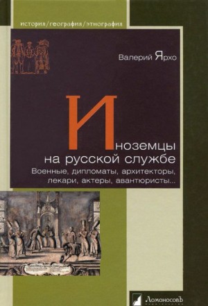 Иноземцы на русской службе. Военные, дипломаты, архитекторы, лекари, актеры, авантюристы…