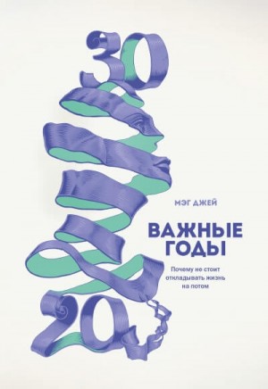 Важные годы. Почему не стоит откладывать жизнь на потом – аудиокнига