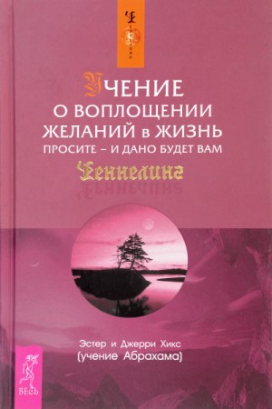 Учение о воплощении желаний в жизнь. Просите – и дано будет вам (Ask and it is Given: Lea)