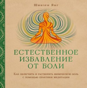 Естественное избавление от боли: как облегчить и растворить физическую боль с помощью практики медитации – аудиокнига
