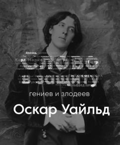 Оскар Уайльд – литературное падение. Слово в защиту гениев и злодеев.