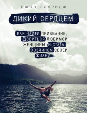 Дикий сердцем. Как найти призвание, добиться любимой женщины и стать хозяином своей жизни – аудиокнига
