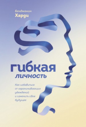 Гибкая личность. Как избавиться от ограничивающих убеждений и изменить свое будущее – аудиокнига