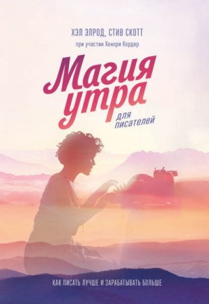 Хэл Элрод, Скотт Стив, Хонори Кордер – Магия утра для писателей. Как писать лучше и зарабатывать больше