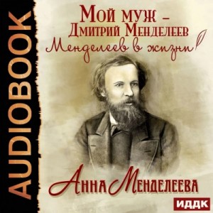 Мой муж – Дмитрий Менделеев. Менделеев в жизни – аудиокнига