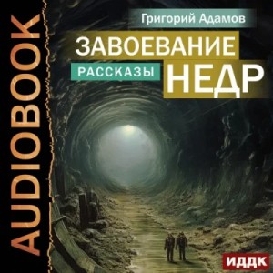 Завоевание недр. Рассказы – аудиокнига