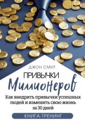 Привычки миллионеров. Как внедрить привычки успешных людей и изменить свою жизнь за 30 дней. Книга-тренинг – аудиокнига