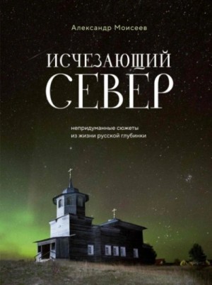 Исчезающий Север. Непридуманные сюжеты из жизни русской глубинки – аудиокнига