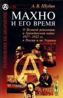Махно и его время. О Великой Революции и Гражданской войне 1917-1922 гг.