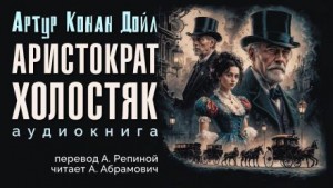 Шерлок Холмс: 3.10. Аристократ-холостяк – аудиокнига