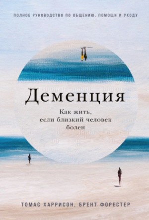 Деменция: Как жить, если близкий человек болен. Полное руководство по общению, помощи и уходу – аудиокнига