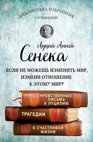 Собрание сочинений. Нравственные письма к Луцилию. Трагедии