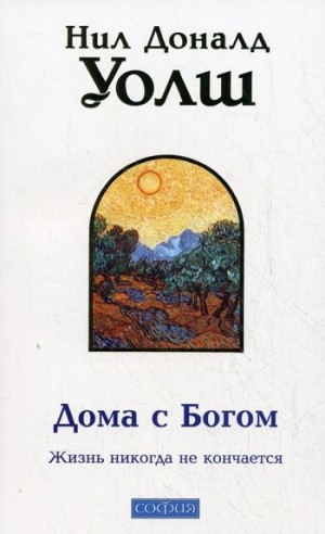 Дома с Богом: Последняя беседа с Богом. Жизнь никогда не кончается