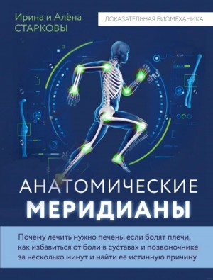 Анатомические меридианы. Почему лечить нужно печень, если болят плечи, как избавиться от боли в суставах и позвоночнике за несколько минут и найти ее истинную причину