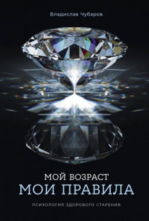 Мой возраст – мои правила: Психология здорового старения