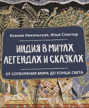 Индия в мифах, легендах и сказках. От сотворения мира до конца света
