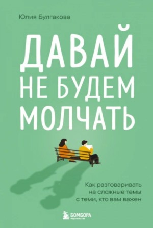 Давай не будем молчать. Как разговаривать на сложные темы с теми, кто вам важен