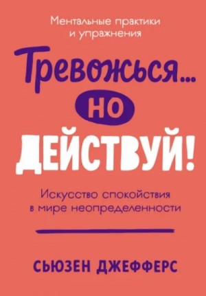 Тревожься… но действуй! Искусство спокойствия в мире неопределенности