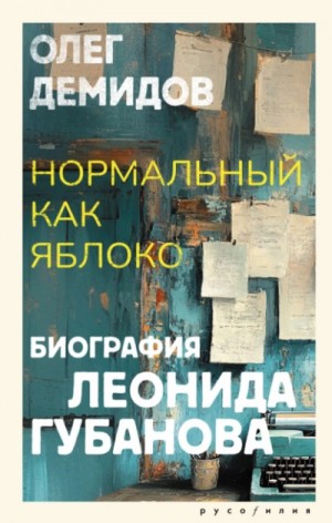 Нормальный как яблоко. Биография Леонида Губанова – аудиокнига